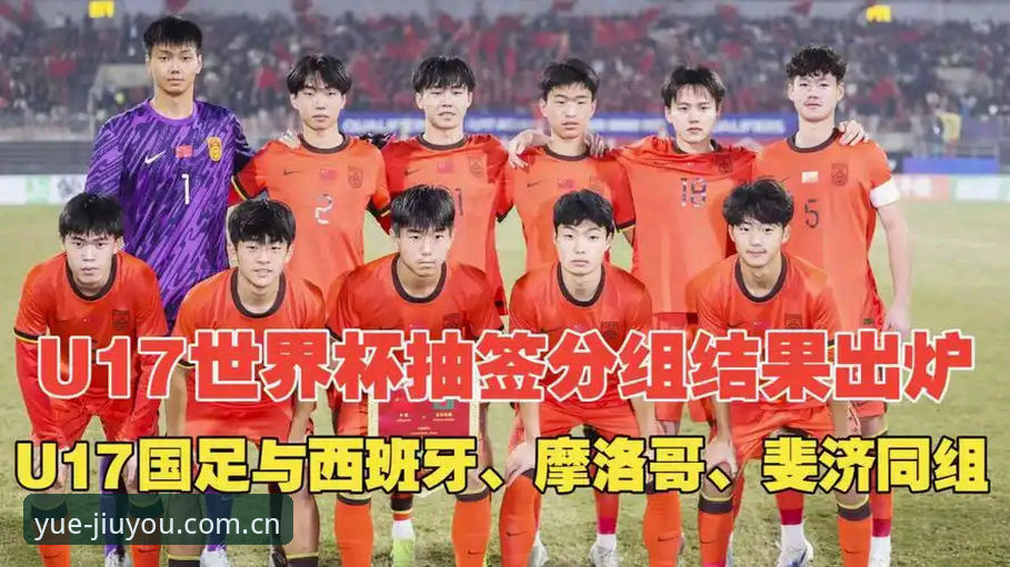 JIUYOU官网怎么样 U17世界杯抽签揭晓最新动态:中国足球小将迎战西班牙摩洛哥,JIUYOU平台全程见证